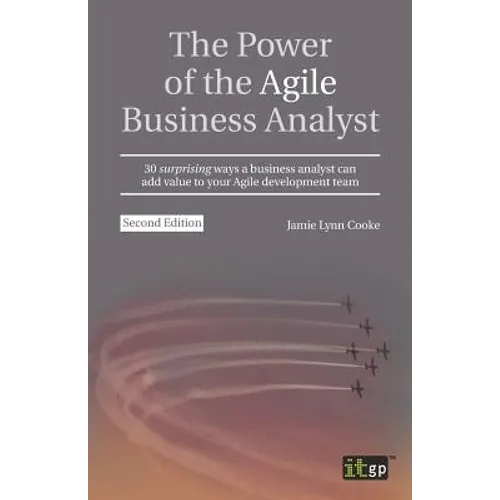 The Power of the Agile Business Analyst: 30 surprising ways a business analyst can add value to your Agile development team