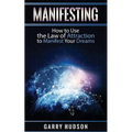 Manifesting: How to Use the Law of Attraction to Manifest Your Dreams