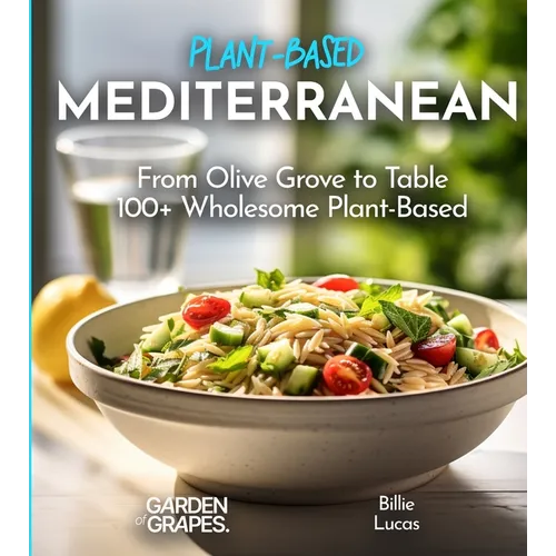 Mediterranean Plant-Based Cookbook: From Olive Grove to Table - 100+ Wholesome Plant-Based Mediterranean Dishes, Pictures Included