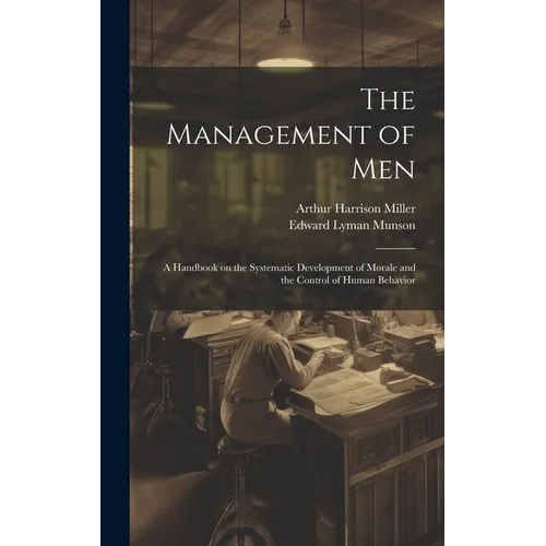 The Management of men; a Handbook on the Systematic Development of Morale and the Control of Human Behavior