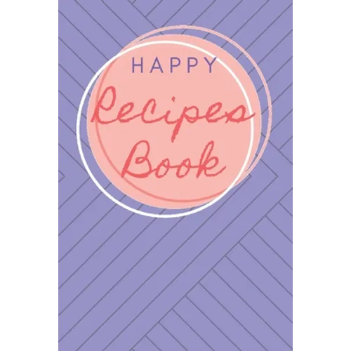 Happy Recipes Book: Collect the Recipes You Love in Your Own Custom Cookbook.