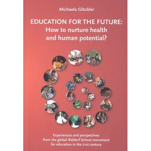 Education for the Future: How to Nurture Health and Human Potential: Experiences and Perspectives from the Global Waldorf School Movement for Educatio
