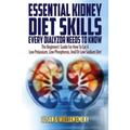 Essential Kidney Diet Skills Every Dialyzor Needs To Know: The Beginners' Guide For How To Eat A Low Potassium, Low Phosphorus, And/Or Low Sodium Diet