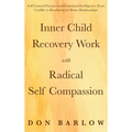 Inner Child Recovery Work with Radical Self Compassion: Self-Control Practices and Emotional Intelligence; From Conflict to Resolution for Better Rela
