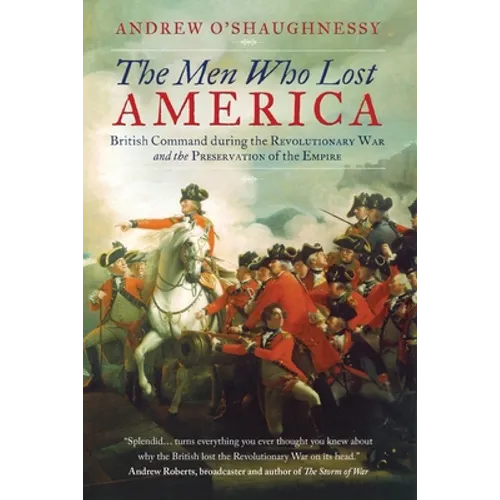 The Men Who Lost America: British Command during the Revolutionary War and the Preservation of the Empire