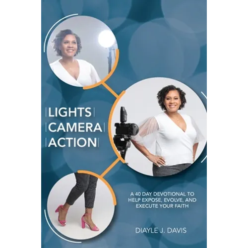 Lights, Camera, Action: A 40 Day Devotional to Help Expose, Evolve, and Execute Your Faith