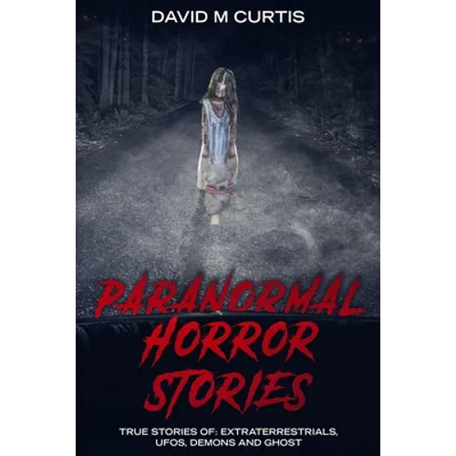 Paranormal Horror Stories: True Stories of: Extraterrestrials, UFOs, Demons and Ghost