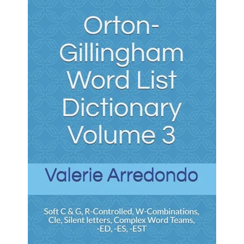 Orton-Gillingham Word List Dictionary Volume 3: Soft C & G, R-Controlled, W-Combinations, Cle, Silent letters, Complex Word Teams, -ED, -ES, -EST