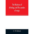 The mysteries of astrology, and the wonders of magic: : including a history of the rise and progress of astrology, and the various branches of necroma