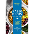 Paleo Slow Cooker: The Ultimate Guide of Slow Cooker Cooking (The Easiest Ways to Cook Paleo Recipes)