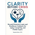 Clarity Before Crisis: Beyond Financial, Legal, and Healthcare Guidance for Aging, Caregiving, and Family Legacy