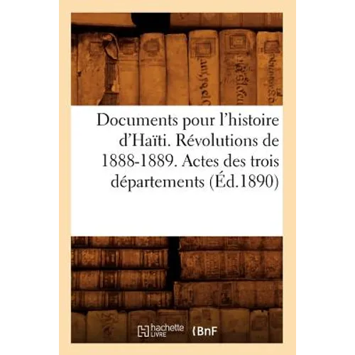Documents Pour l'Histoire d'Haïti. Révolutions de 1888-1889. Actes Des Trois Départements (Éd.1890)