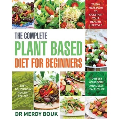 The Complete Plant Based Diet for Beginners: Easy, Delicious & Healthy Recipes to Reset Your Body and Live a Healthy Life (21-Day Meal Plan to Kicksta