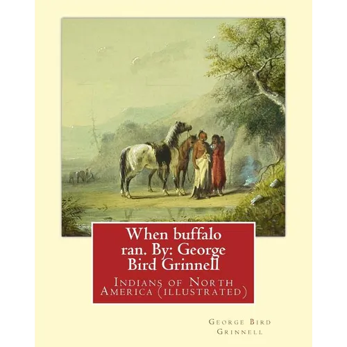 When buffalo ran. By: George Bird Grinnell: Indians of North America (illustrated)