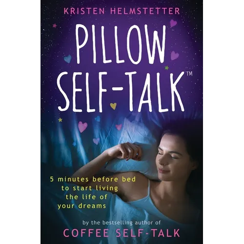 Pillow Self-Talk: 5 Minutes Before Bed to Start Living the Life of Your Dreams