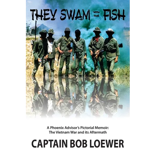 They Swam with the Fish: A Phoenix Advisor's Pictorial Memoir: The Vietnam War and its Aftermath