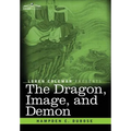The Dragon, Image, and Demon: The Three Religions of China: Confucianism, Buddhism, and Taoism--Giving an Account of the Mythology, Idolatry, and De