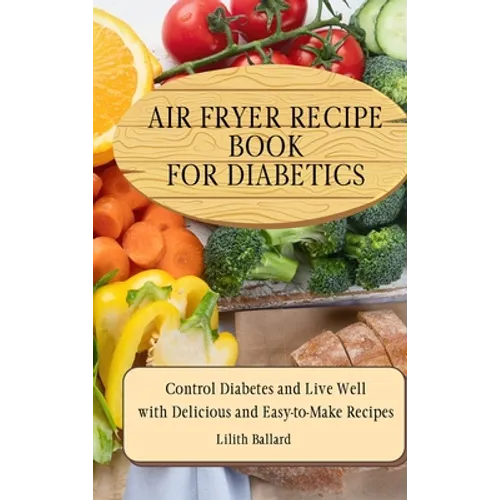 Air Fryer Recipes For Diabetics: Control Diabetes and Live Well With Delicious Easy-to-Make Recipes