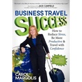 Business Travel Success: How to Reduce Stress, Be More Productive and Travel with Confidence