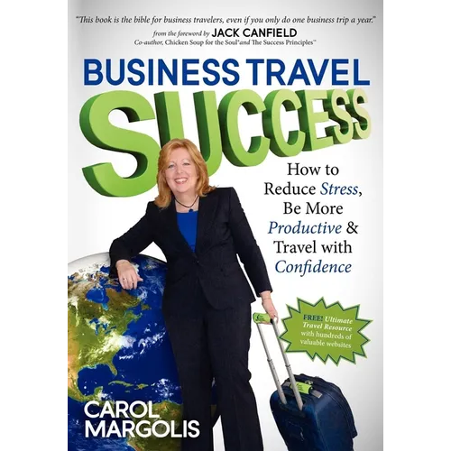Business Travel Success: How to Reduce Stress, Be More Productive and Travel with Confidence