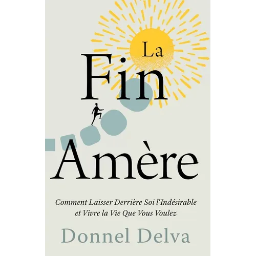 La Fin Amère: Comment Laisser Derrière Soi l'Indésirable et Vivre la Vie Que Vous Voulez