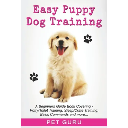 Easy Puppy Dog Training: Beginners guide book covering - Positive Training, Potty or Toilet Training, House Training, Sleep and Crate Training,