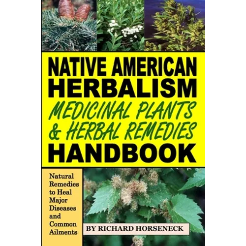 Native American Herbalism, Medicinal Plants and Herbal Remedies Handbook: Natural Remedies to Heal Major Diseases and Common Ailments