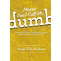 Please Don't Call Me Dumb!: Memoirs of Unique Cognitive Processing: Dyslexia, Sequencing, or What?