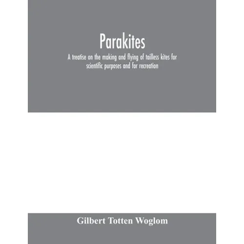 Parakites: a treatise on the making and flying of tailless kites for scientific purposes and for recreation