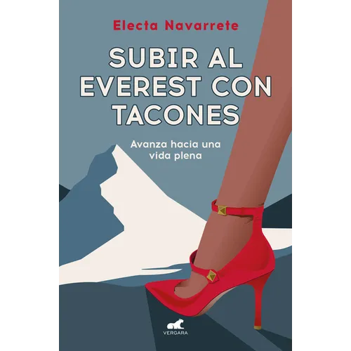 Subir Al Everest Con Tacones: Avanza Hacia Una Vida Plena / Climbing Mt. Everest in High Heels