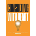 Consulting with Heart: The Power of Passion and the Stories that Shaped My Career