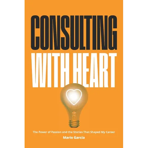 Consulting with Heart: The Power of Passion and the Stories that Shaped My Career