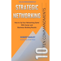 10 Commandments of Strategic Networking: How To 'Up Your Networking Game' With Career and Business-Building Results
