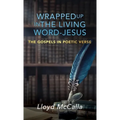 Wrapped Up In The Living Word - Jesus: The Gospels in Poetic Verse
