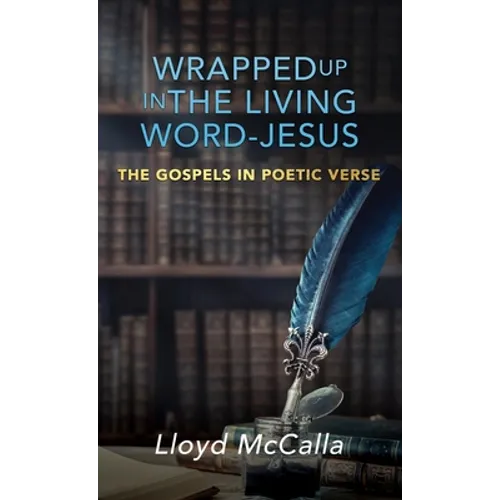 Wrapped Up In The Living Word - Jesus: The Gospels in Poetic Verse