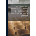 The Yalpana-Vaipava-Malai Or The History Of The Kingdom Of Jaffna