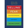 Selling Fear: Counterterrorism, the Media, and Public Opinion