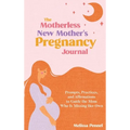 The Motherless New Mother's Pregnancy Journal: Prompts, Practices, and Affirmations to Guide the Mom Who is Missing Her Own