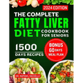 The Complete Fatty Liver Diet Cookbook for Seniors 2024: Elevate Your Senior Years with Wholesome Liver-Boosting Cuisine! With 60 Days Healthy Meal Pl