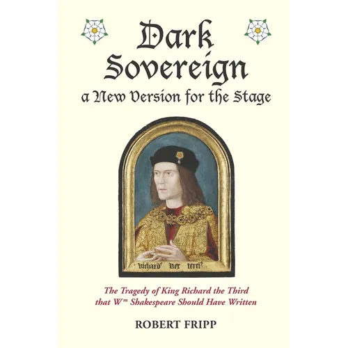 Dark Sovereign, a New Version for the Stage: The Tragedy of King Richard III that Wm Shakespeare Should Have Written