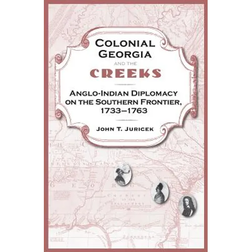 Colonial Georgia and the Creeks: Anglo-Indian Diplomacy on the Southern Frontier, 1733-1763