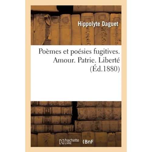 Poèmes Et Poésies Fugitives. Amour. Patrie. Liberté