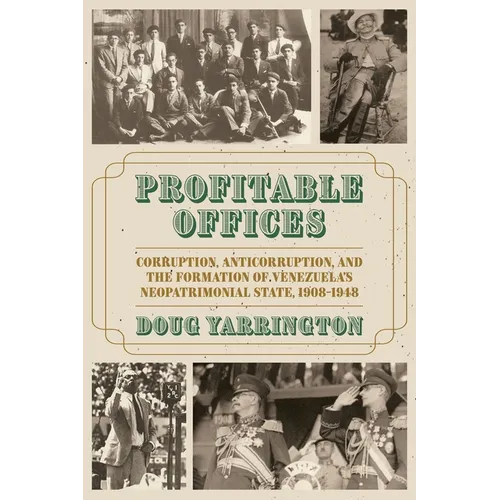 Profitable Offices: Corruption, Anticorruption, and the Formation of Venezuela's Neopatrimonial State, 1908-1948
