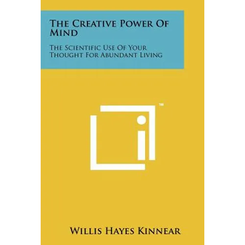 The Creative Power Of Mind: The Scientific Use Of Your Thought For Abundant Living