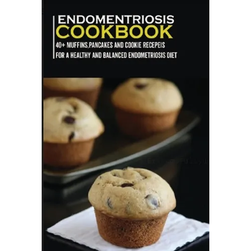 Endometriosis Cookbook: 40+ Muffins, Pancakes and Cookie recipes for a healthy and balanced Endometriosis diet