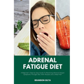 Adrenal Fatigue Diet: A Beginner's Step-by-Step Guide to Reversing Adrenal Fatigue Symptoms Through Diet: With Recipes and a Meal Plan