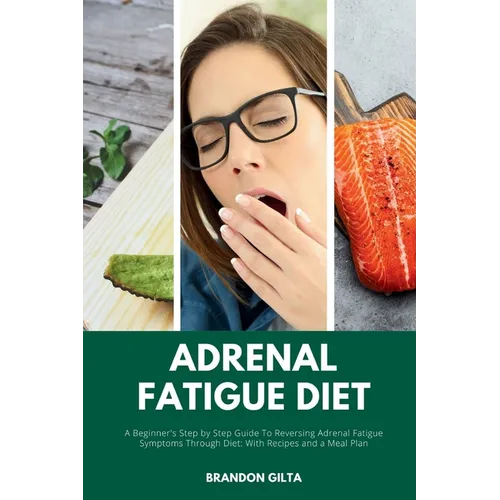 Adrenal Fatigue Diet: A Beginner's Step-by-Step Guide to Reversing Adrenal Fatigue Symptoms Through Diet: With Recipes and a Meal Plan