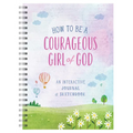 How to Be a Courageous Girl of God: An Interactive Journal and Sketchbook