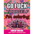 Go Fuck Yourself I'm Coloring: Swear Words Adult Anxiety Colouring Book: It's Time to chill the Fuck out - Adult Colouring book to help you Relieve y