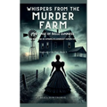Whispers from the Murder Farm: The Case of Belle Gunness: Inside the Mind of America's Darkest Femme Fatale